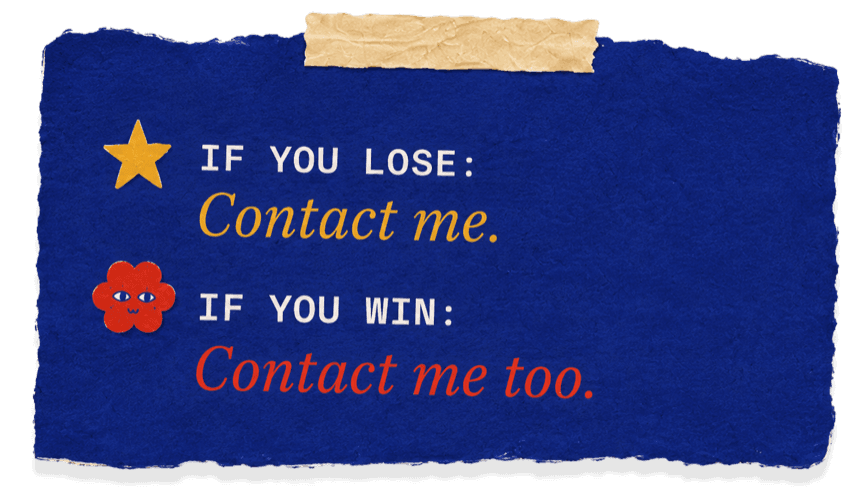 If you lose: contact me. If you win: contact me too.